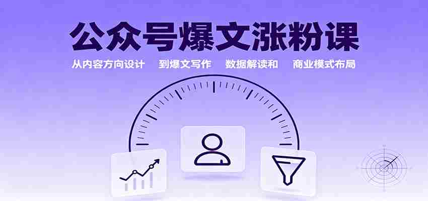公众号爆文涨粉课：从内容方向设计到爆文写作，数据解读和商业模式布局-湘创网