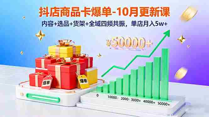 （16318期）抖店商品卡爆单-10月新课：内容+选品+货架+全域四频共振，单店月入5w+-湘创网