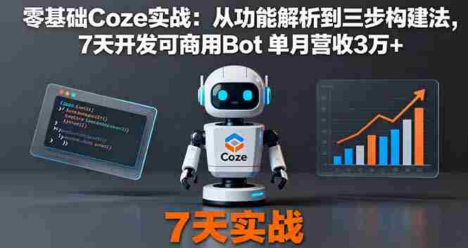 （16164期）零基础Coze实战：从功能解析到三步构建法，7天开发可商用Bot 单月营收3万+-湘创网