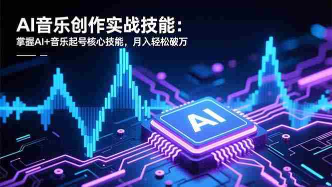 （16600期）AI音乐创作实战技能：掌握AI+音乐起号核心技能，月入轻松破万-湘创网
