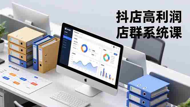 （16675期）抖店高利润店群系统课，店群搭建、选品策略、运营管控，构建标准体系，矩阵月入20万+-湘创网