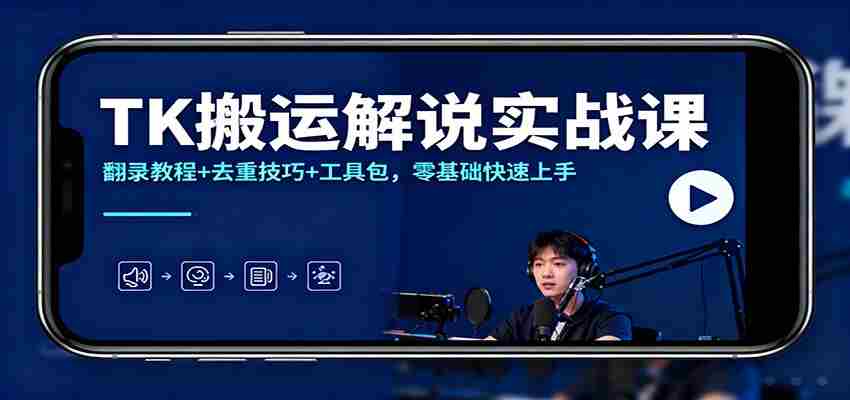 TK搬运解说实战课：翻录教程+去重技巧+工具包，零基础快速上手-湘创网