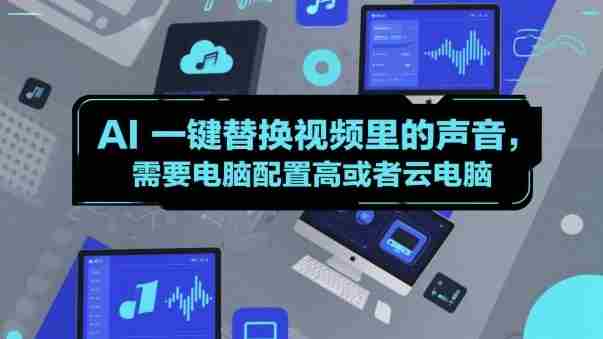 AI一键替换视频里的声音，需要电脑配置高或者云电脑-湘创网