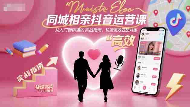同城相亲抖音运营课，从入门到精通的实战指南，快速高效匹配对象-湘创网