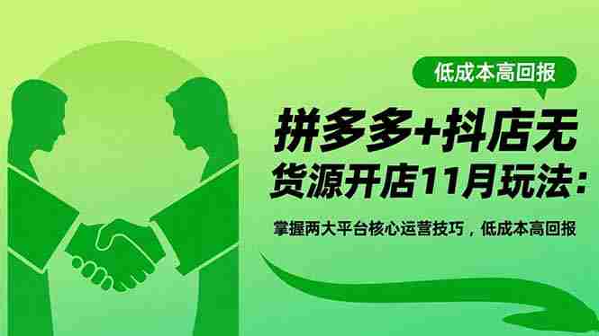 （16546期）拼多多+抖店无货源开店11月玩法：掌握两大平台核心运营技巧，低成本高回报-湘创网