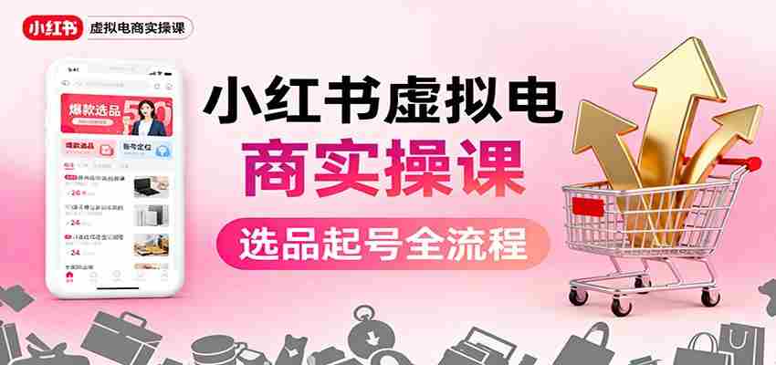 小红书虚拟电商实操课：选品起号+AI 内容创作+店铺运营+引流私域+自动化发笔记-湘创网