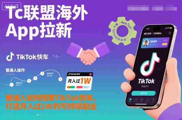 Tc联盟海外App拉新：普通人如何搭乘TikTok快车，打造月入过1W的可持续副业-湘创网