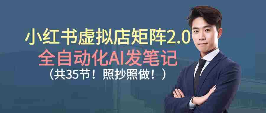 （16621期）小红书虚拟店矩阵2.0,全自动化AI发笔记（共35节，照抄照做）-湘创网