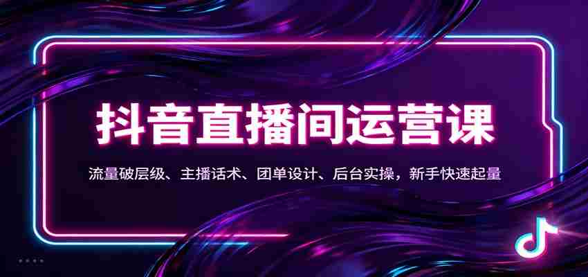 抖音同城直播间运营课：流量破层级、主播话术、团单设计、后台实操，新手快速起量-湘创网