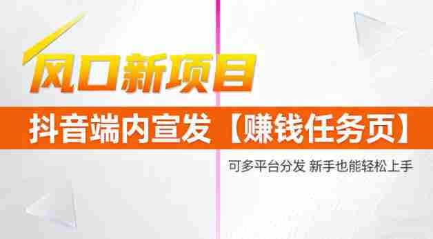 风口新项目，抖音端内宣发【賺钱任务页】，可多平台分发，新手也能轻松上手-湘创网