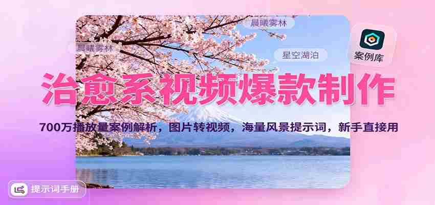 治愈系视频爆款制作，700万播放量案例解析，图片转视频，海量风景提示词，新手直接用-湘创网