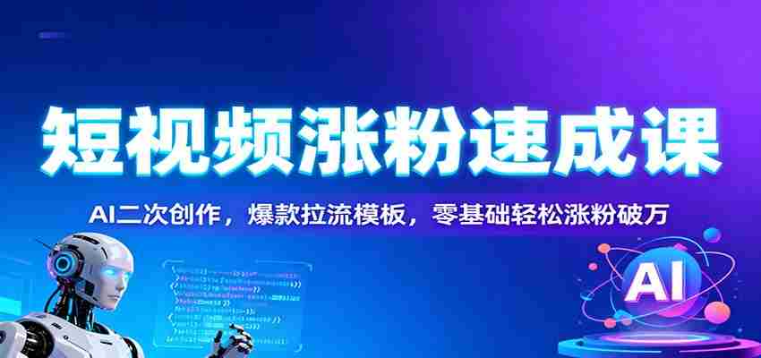 短视频涨粉速成课：AI二次创作，爆款拉流模板，零基础轻松涨粉破万-湘创网