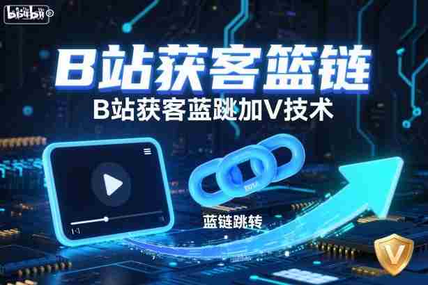 B站获客篮链跳转加V技术，B站获客蓝链跳转技术-湘创网