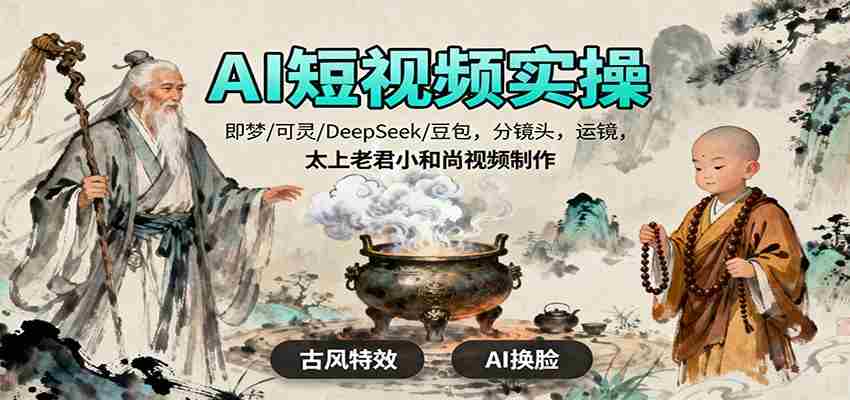 AI短视频实操，即梦/可灵/DeepSeek/豆包，分镜头，运镜，太上老君小和尚视频制作-湘创网