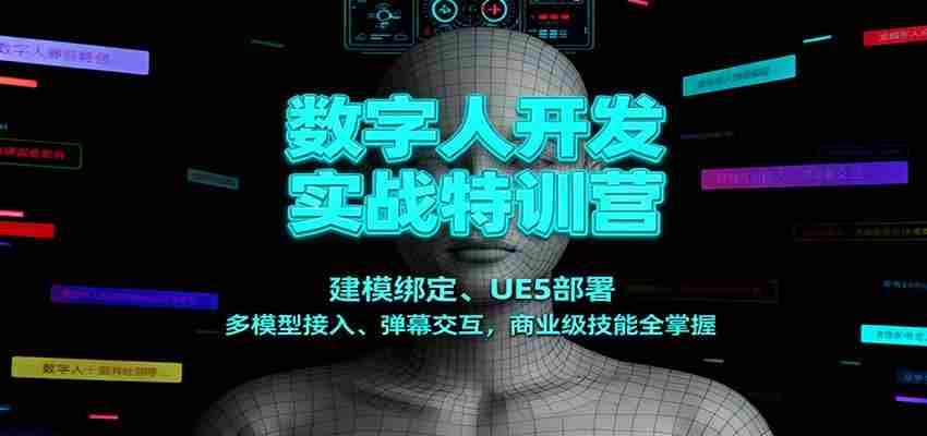 数字人开发实战特训营：建模绑定、UE5部署、多模型接入、弹幕交互，商业级技能全掌握-湘创网