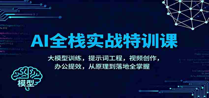 AI全栈实战特训课：大模型训练，提示词工程，视频创作，办公提效，从原理到落地全掌握-湘创网