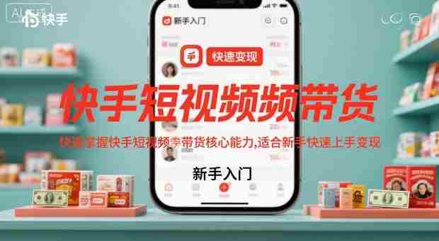 快手短视频带货，快速掌握快手短视频带货核心能力，适合新手快速上手变现-湘创网