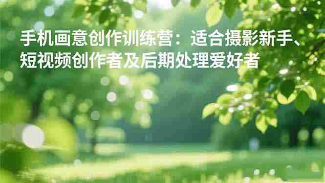 （16510期）手机摄影之画意创作训练营：适合摄影新手、短视频创作者及后期处理爱好者-湘创网