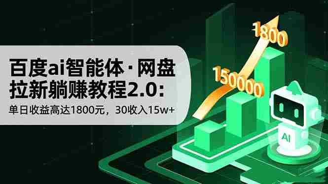 （16565期）百度ai智能体·网盘拉新躺赚教程2.0：单日收益高达1800元，30收入15w+-湘创网