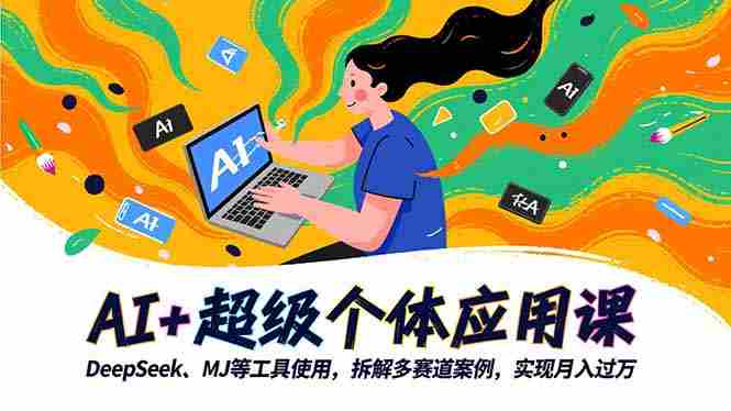 （16519期）AI+超级个体应用课，DeepSeek,MJ等工具使用,拆解多赛道案例，实现月入过万-湘创网