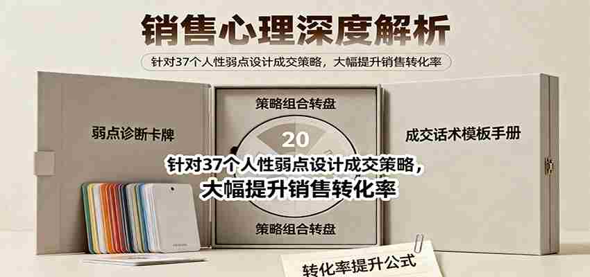 销售心理深度解析：针对37个人性弱点设计成交策略，大幅提升销售转化率！-湘创网