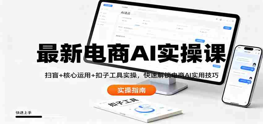 最新电商AI实操课：扫盲+核心运用+扣子工具实操，快速解锁电商AI实用技巧-湘创网