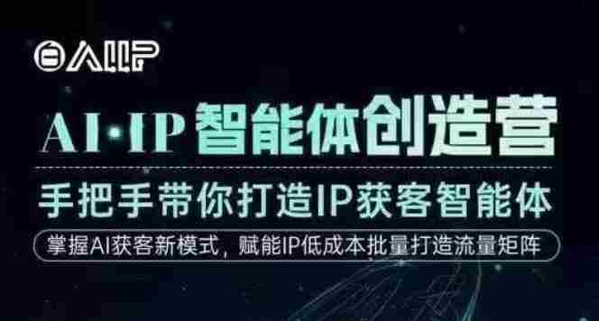 AI·IP智能体创造营,手把手带你打造IP获客智能体,高成交创始人IP课