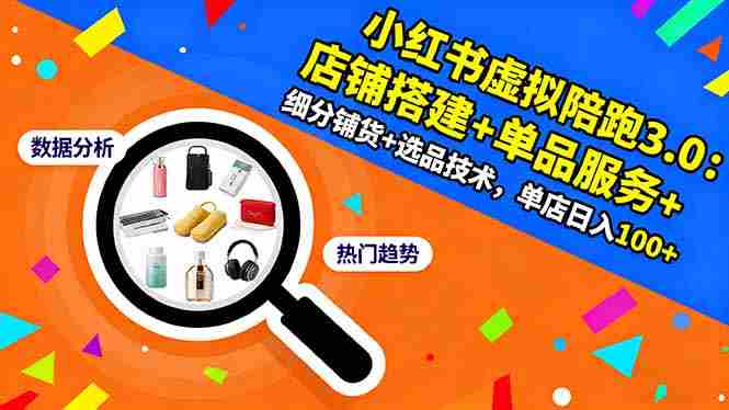 （16451期）小红书虚拟陪跑3.0：店铺搭建+单品服务+细分铺货+选品技术，单店日入100+-湘创网