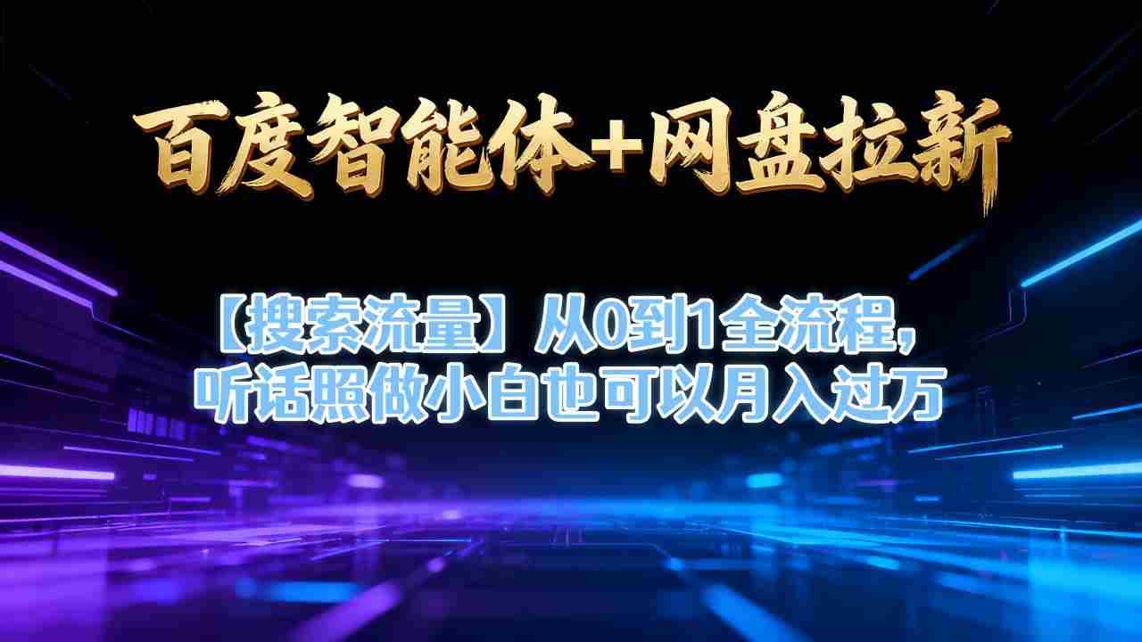 百度智能体+网盘拉新【搜索流量】从0到1全流程，听话照做小白也可以月入过1W-湘创网