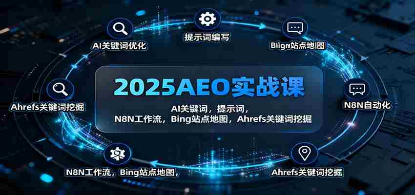 2025AEO实战课：AI关键词，提示词，N8N工作流，Bing站点地图，Ahrefs关键词挖掘-湘创网