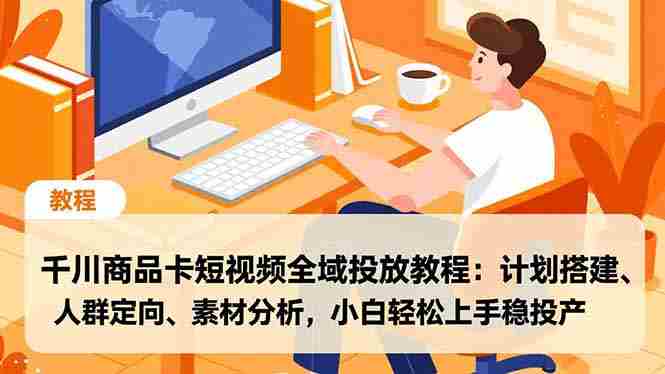 （16851期）千川商品卡短视频全域投放教程：计划搭建、人群定向、素材分析，小白轻松上手稳投产-湘创网