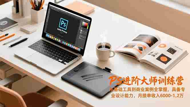 （16868期）PS进阶大师训练营，从基础工具到商业案例全掌握，具备专业设计能力，月接单收入6000-1.2万-湘创网