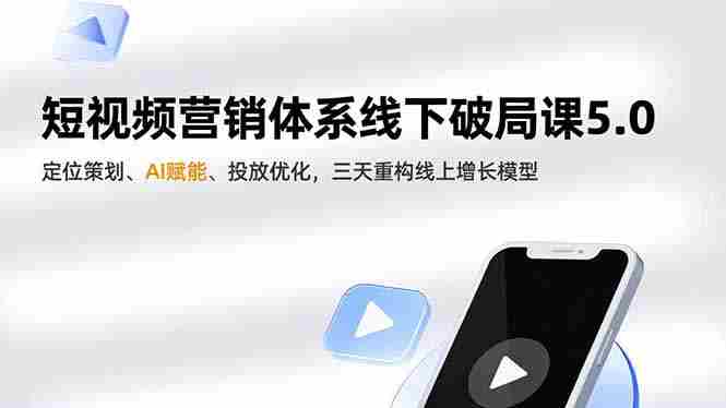 （16816期）短视频营销体系线下破局课5.0，定位策划、AI赋能、投放优化，三天重构线上增长模型-湘创网