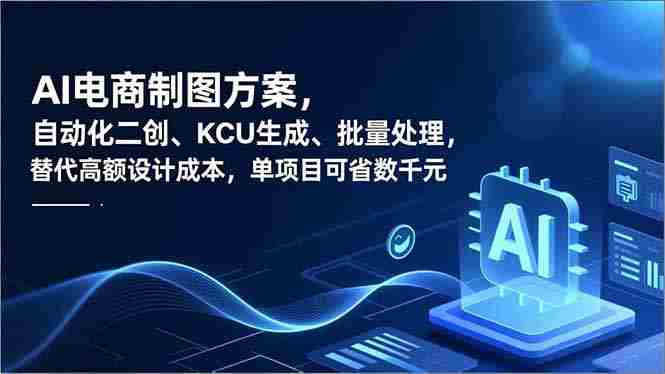 （16877期）AI电商制图方案，自动化二创、SKU生成、批量处理，替代高额设计成本，单项目可省数千元-湘创网