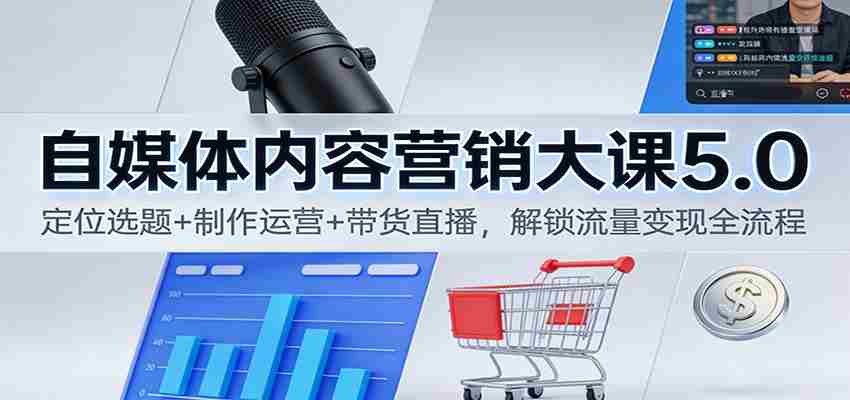 自媒体内容营销大课5.0：定位选题+制作运营+带货直播，解锁流量变现全流程-湘创网