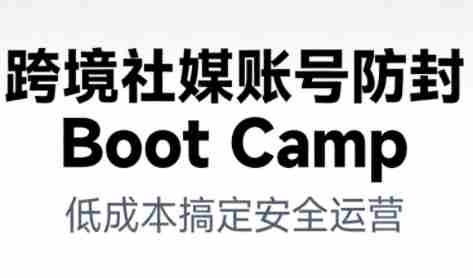 跨境社媒账号防封Boot Camp,低成本搞定社媒账号安全与长期运营