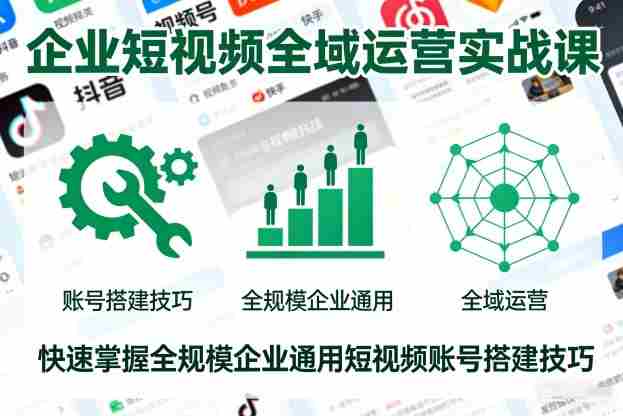 企业短视频全域运营实战课,快速掌握全规模企业通用短视频账号搭建技巧