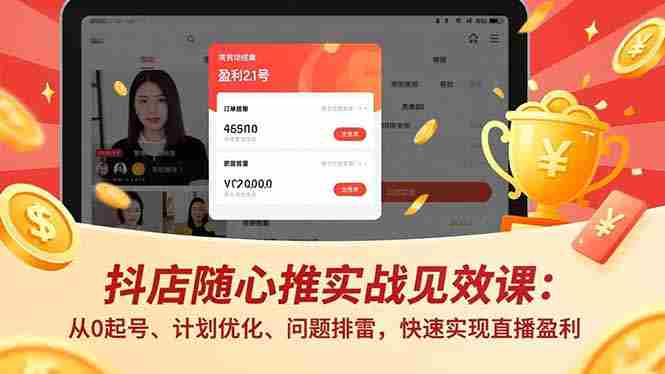 （16726期）抖店随心推实战见效课：从0起号、计划优化、问题排雷，快速实现直播盈利-湘创网