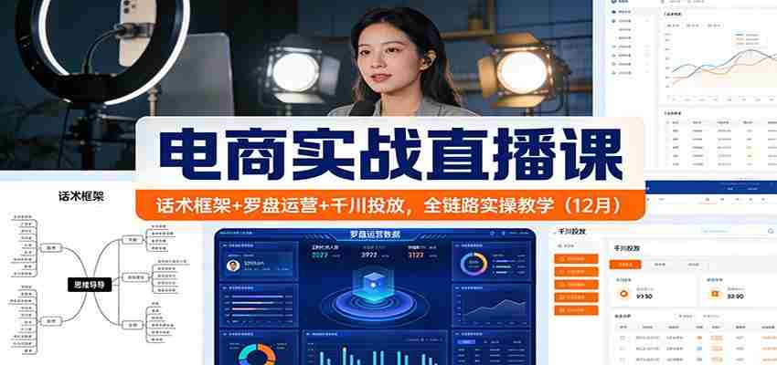 电商实战直播课：话术框架+罗盘运营+千川投放，全链路实操教学（12月）-湘创网