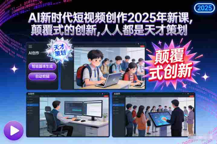 AI新时代短视频创作2025年新课，​颠覆式的创新，人人都是天才策划-湘创网