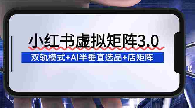 （16912期）小红书虚拟矩阵3.0：双轨模式+AI半垂直选品+店矩阵-湘创网