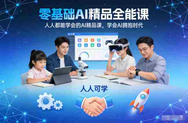 零基础AI精品全能课，人人都能学会的AI精品课，学会AI拥抱时代-湘创网