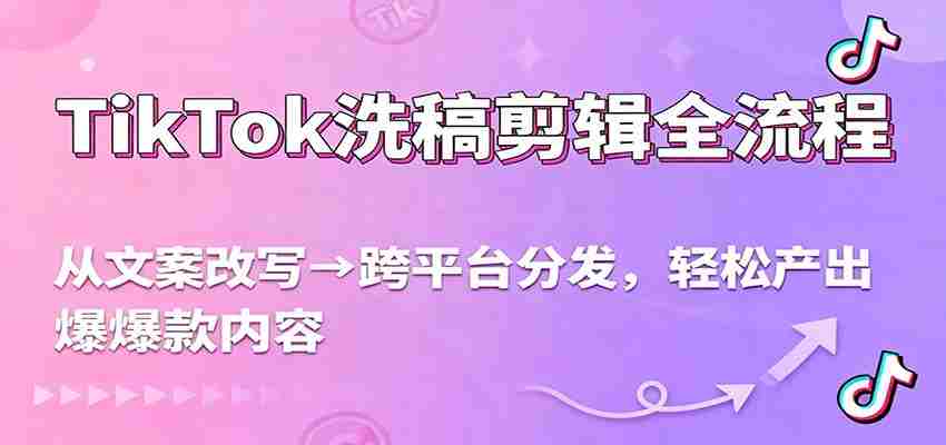 TikTok洗稿剪辑全流程，从文案改写到跨平台分发，轻松产出爆款内容，流量翻倍不是梦-湘创网