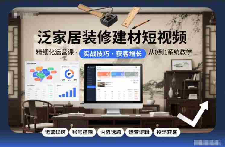泛家居装修建材短视频精细化运营课，运营误区+账号搭建+内容选题+运营逻辑+投流获客-湘创网