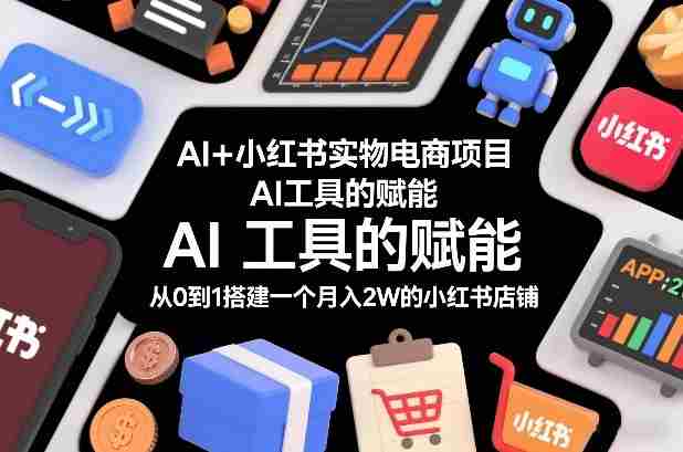 AI+小红书实物电商项目，AI工具的赋能，从0到1搭建一个月入2W的小红书店铺-湘创网