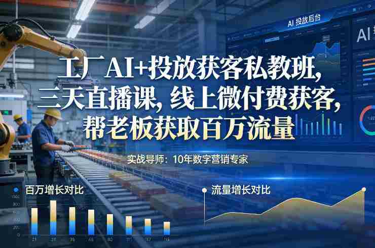 工厂AI+投放获客私教班，三天直播课，线上微付费获客，帮老板获取百万流量-湘创网