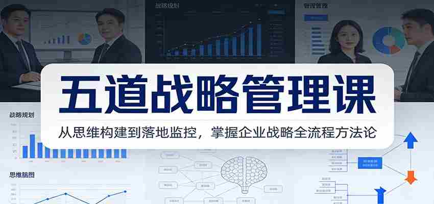 五道战略管理课：从思维构建到落地监控，掌握企业战略全流程方法论-湘创网