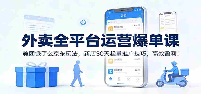 外卖全平台运营爆单课：美团饿了么京东玩法，新店30天起量推广技巧，高效盈利！-湘创网
