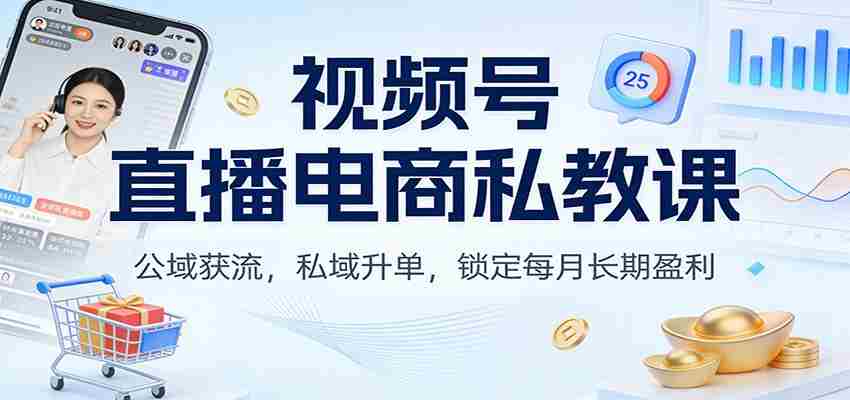 视频号直播电商私教课：公域获流，私域升单，锁定每月长期盈利-湘创网