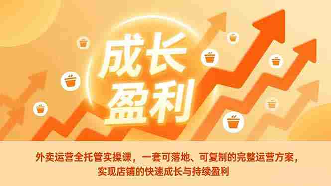 （17028期）外卖运营全托管实操课，一套可落地、可复制的完整运营方案，实现店铺的快速成长与持续盈利-湘创网